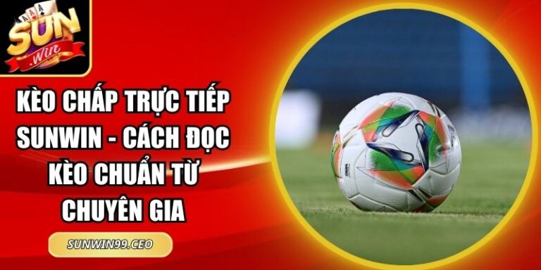 Kèo Chấp Trực Tiếp Sunwin - Cách Đọc Kèo Chuẩn Từ Chuyên Gia 9 kèo chấp trực tiếp Sunwin