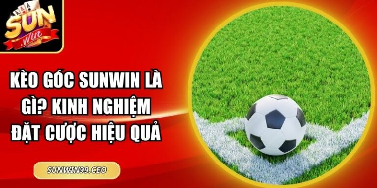 Kèo Góc Sunwin Là Gì? Kinh Nghiệm Đặt Cược Hiệu Quả 5 kèo góc Sunwin