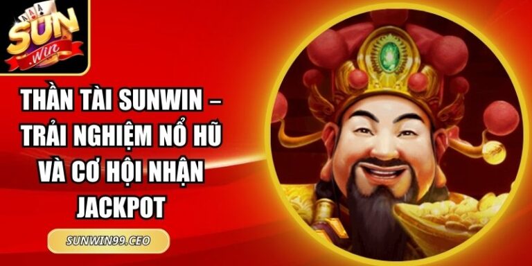 Thần Tài Sunwin – Trải Nghiệm Nổ Hũ Và Cơ Hội Nhận Jackpot 5 Thần Tài Sunwin