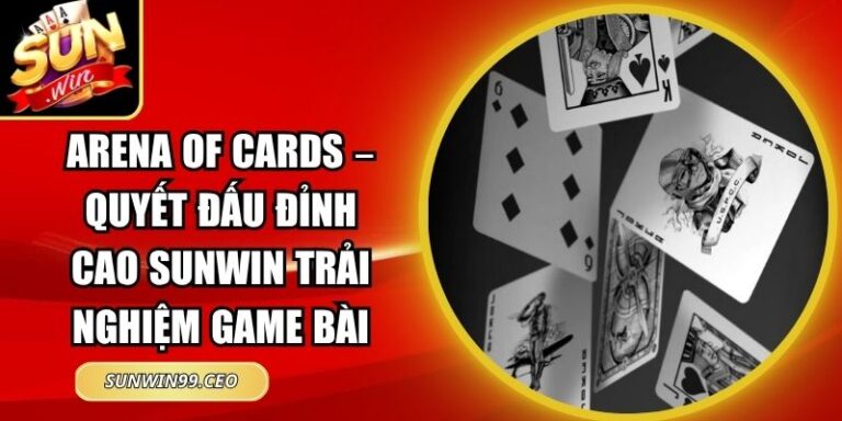 Arena Of Cards – Quyết Đấu Đỉnh Cao Sunwin Trải Nghiệm Game Bài