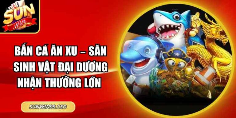 Bắn Cá Ăn Xu – Săn Sinh Vật Đại Dương Nhận Thưởng Lớn