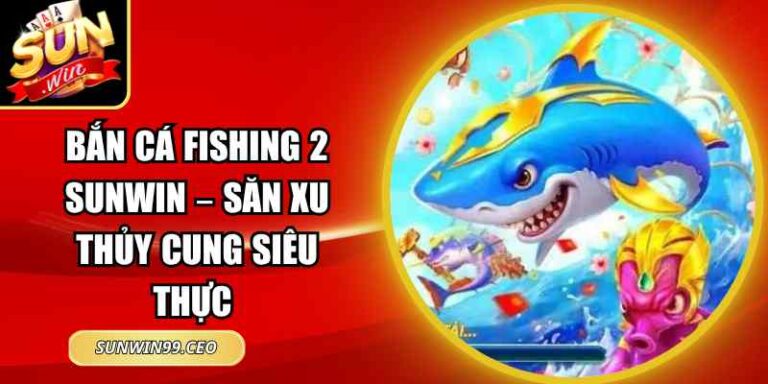 Bắn Cá Fishing 2 Sunwin – Săn Xu Thủy Cung Siêu Thực