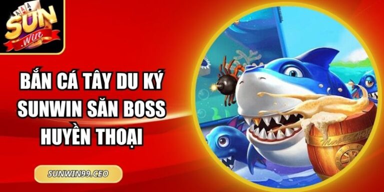 Bắn Cá Tây Du Ký Sunwin Săn Boss Huyền Thoại Đại Dương