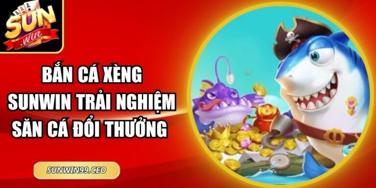 Bắn Cá Xèng Sunwin Trải Nghiệm Săn Cá Đổi Thưởng Bậc Nhất