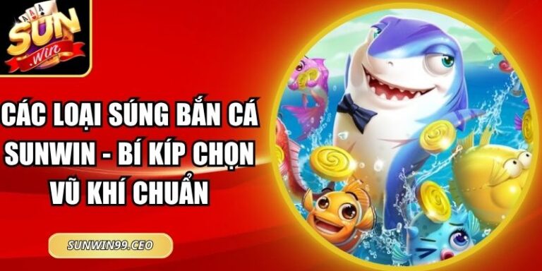 Các Loại Súng Bắn Cá Sunwin - Bí Kíp Chọn Vũ Khí Chuẩn