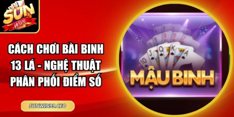 Cách Chơi Bài Binh 13 Lá - Nghệ Thuật Phân Phối Điểm Số 7 Cách Chơi Bài Binh 13 Lá - Nghệ Thuật Phân Phối Điểm Số
