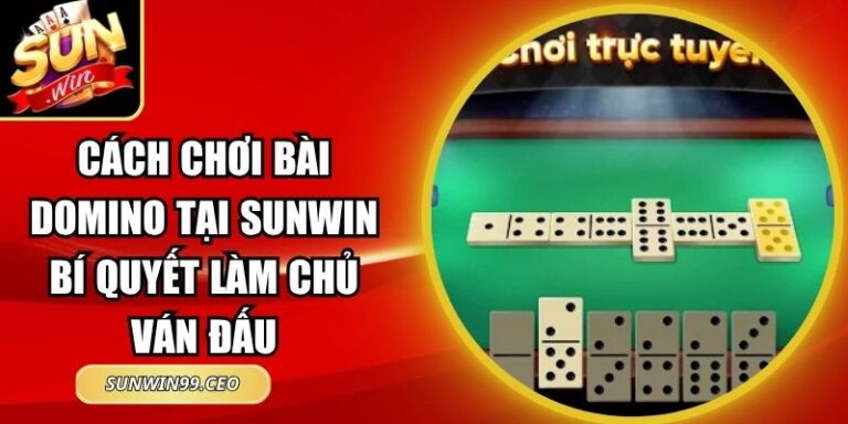 Cách Chơi Bài Domino Tại Sunwin Bí Quyết Làm Chủ Ván Đấu