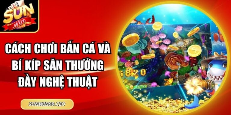 Cách Chơi Bắn Cá Và Bí Kíp Săn Thưởng Đầy Nghệ Thuật