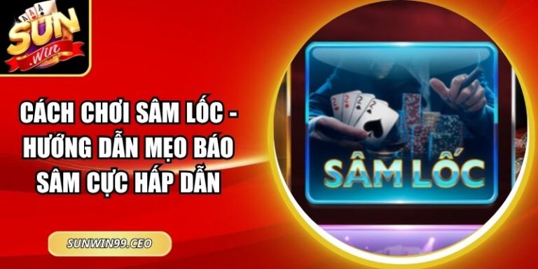 Cách Chơi Sâm Lốc - Hướng Dẫn Mẹo Báo Sâm Cực Hấp Dẫn 8 Cách Chơi Sâm Lốc - Hướng Dẫn Mẹo Báo Sâm Cực Hấp Dẫn