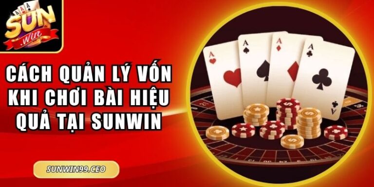 Cách Quản Lý Vốn Khi Chơi Bài Hiệu Quả Tại Sunwin