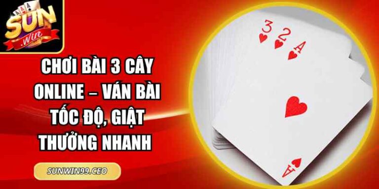 Chơi Bài 3 Cây Online – Ván Bài Tốc Độ, Giật Thưởng Nhanh