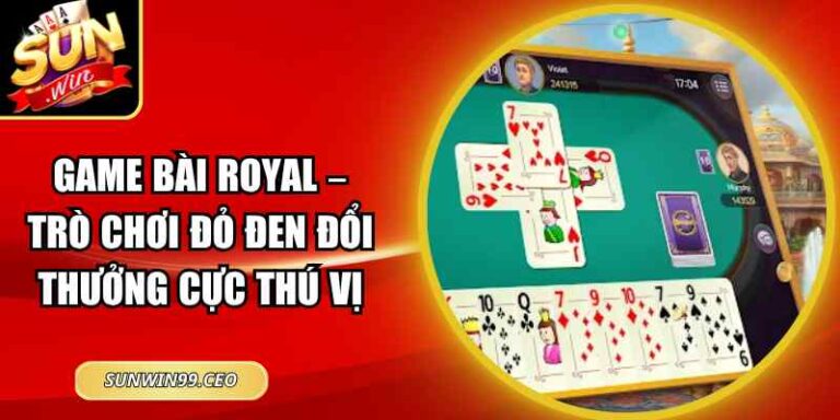 Game Bài Royal – Trò Chơi Đỏ Đen Đổi Thưởng Cực Thú Vị