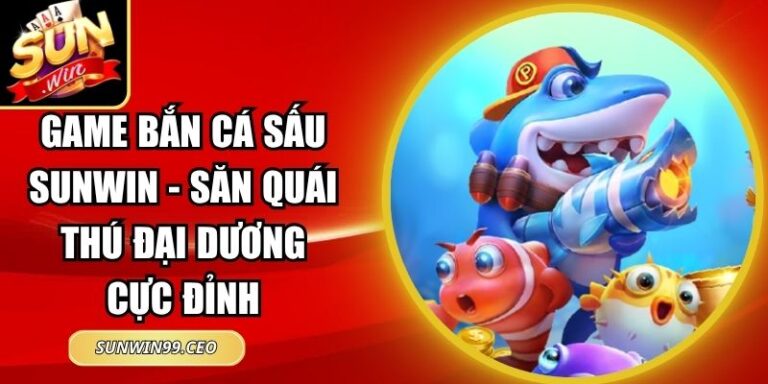 Game Bắn Cá Sấu Sunwin - Săn Quái Thú Đại Dương Cực Đỉnh