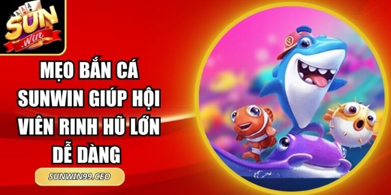 Mẹo Bắn Cá Sunwin Giúp Hội Viên Rinh Hũ Lớn Dễ Dàng