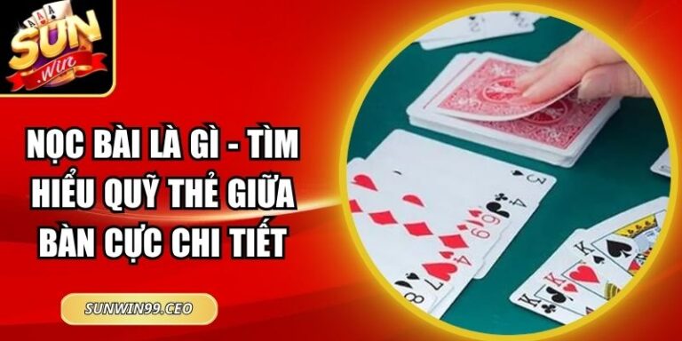 Nọc Bài Là Gì - Tìm Hiểu Quỹ Thẻ Giữa Bàn Cực Chi Tiết 1 Nọc Bài Là Gì - Tìm Hiểu Quỹ Thẻ Giữa Bàn Cực Chi Tiết