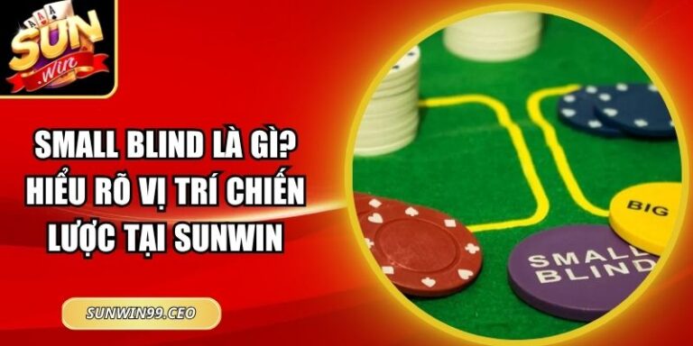 Small Blind Là Gì? Hiểu Rõ Vị Trí Chiến Lược Tại Sunwin