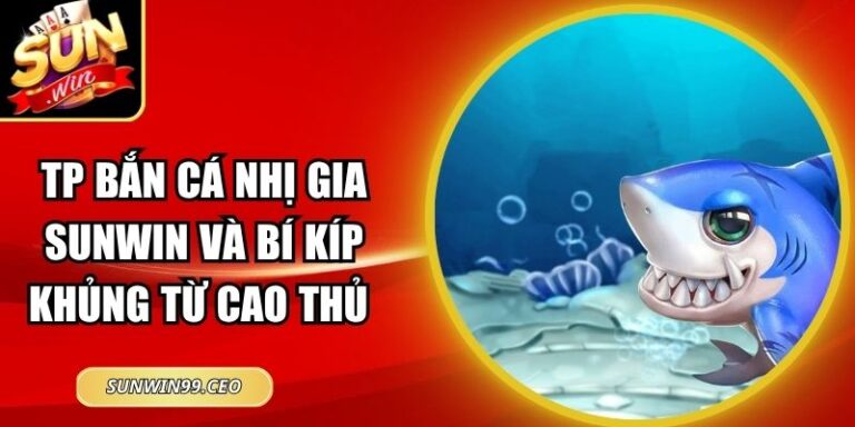 Tp Bắn Cá Nhị Gia Sunwin Và Bí Kíp Khủng Từ Cao Thủ