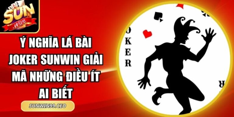 Ý Nghĩa Lá Bài Joker Sunwin Giải Mã Những Điều Ít Ai Biết